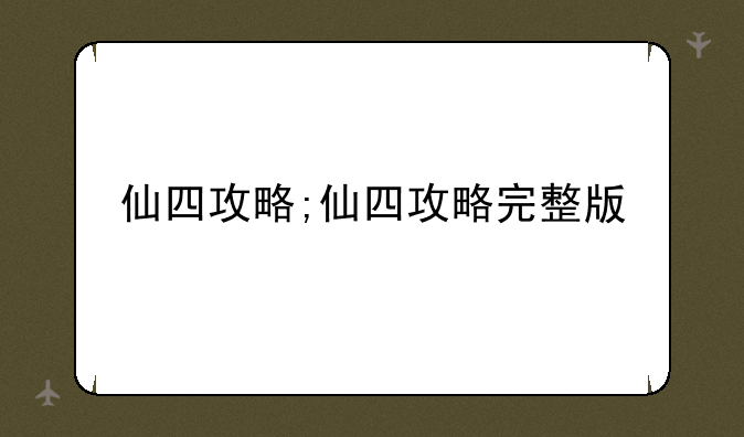 仙四攻略;仙四攻略完整版