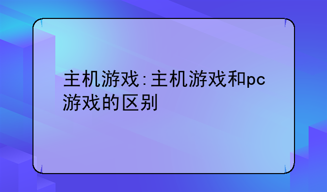 主机游戏:主机游戏和pc游戏的区别