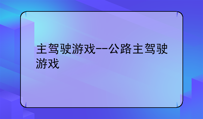 主驾驶游戏--公路主驾驶游戏