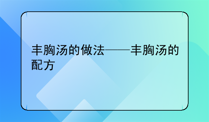 丰胸汤的做法——丰胸汤的配方