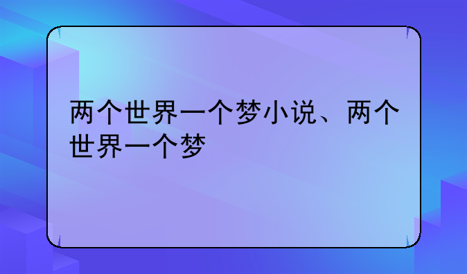 两个世界一个梦小说、两个世界一个梦