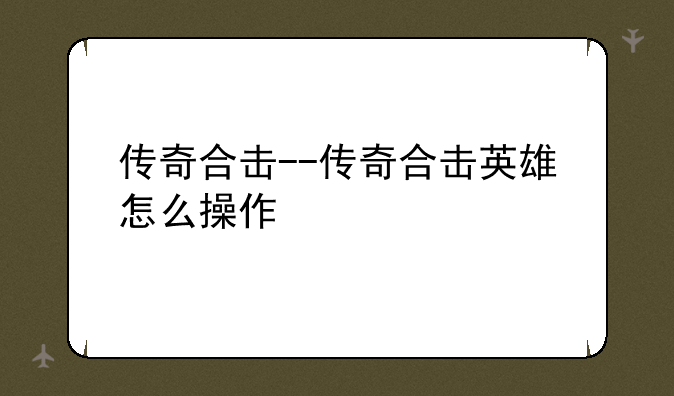 传奇合击--传奇合击英雄怎么操作
