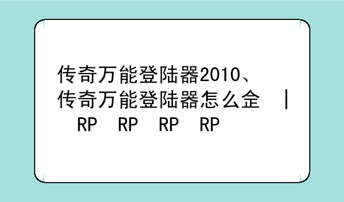 传奇万能登陆器2010、传奇万能登陆器怎么使用