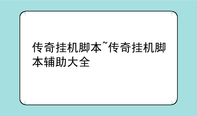 传奇挂机脚本~传奇挂机脚本辅助大全