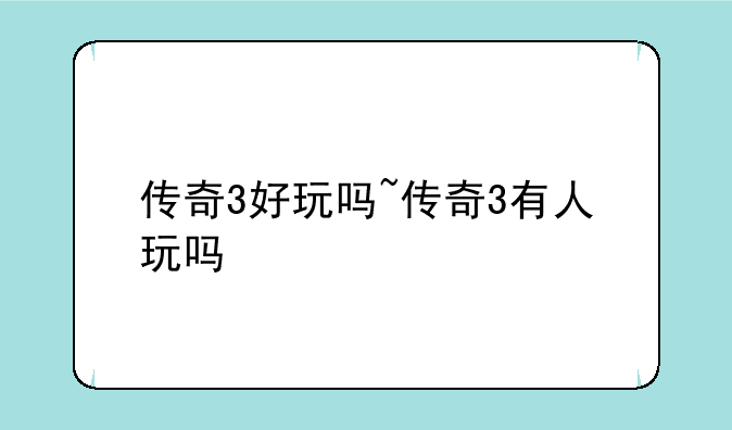 传奇3好玩吗~传奇3有人玩吗