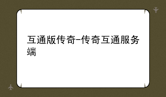 互通版传奇-传奇互通服务端