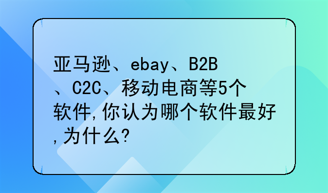 亚马逊、ebay、B2B、C2C、移动电商等5个软件,你认为哪个软件最好,为什么?