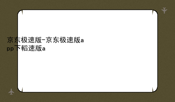 京东极速版-京东极速版app下载安装