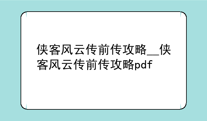 侠客风云传前传攻略__侠客风云传前传攻略pdf