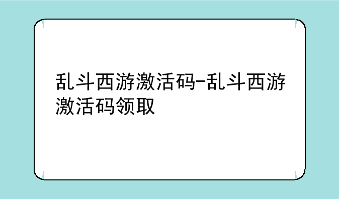 乱斗西游激活码-乱斗西游激活码领取