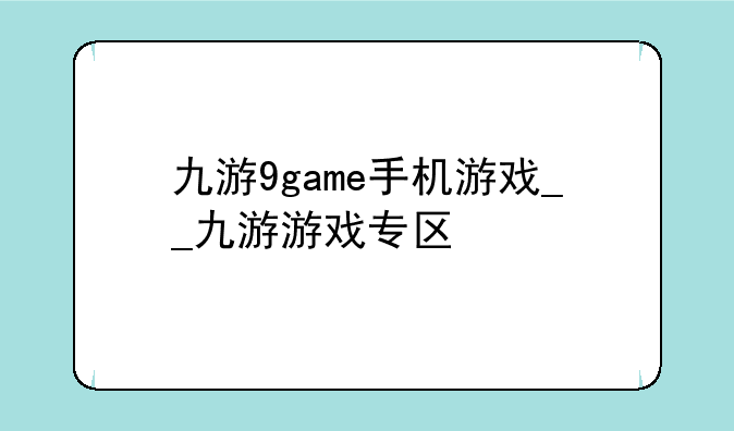 九游9game手机游戏__九游游戏专区