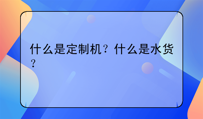 什么是定制机？什么是水货？