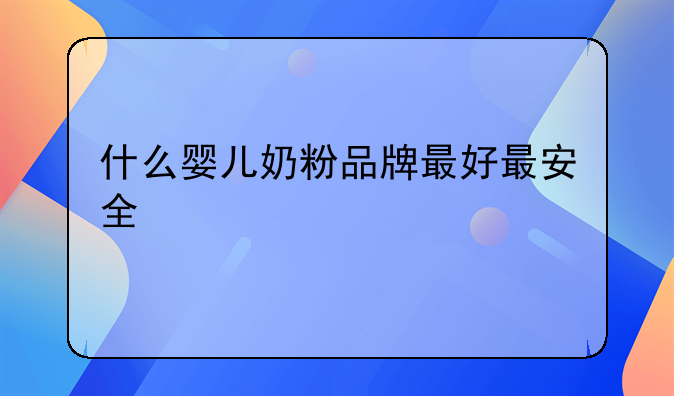 什么婴儿奶粉品牌最好最安全