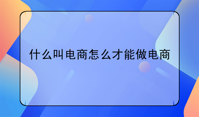 什么叫电商怎么才能做电商