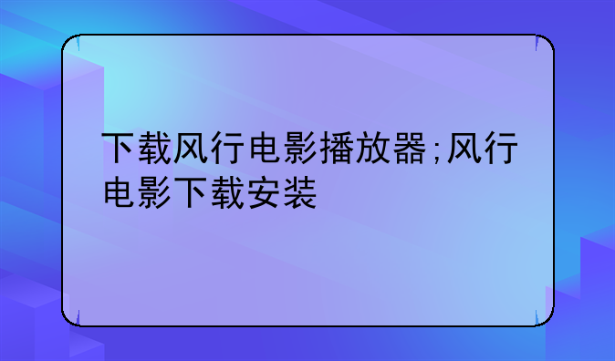 下载风行电影播放器;风行电影下载安装