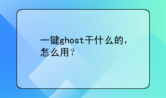 一键ghost干什么的，怎么用？