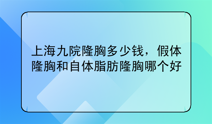 上海九院隆胸多少钱，假体隆胸和自体脂肪隆胸哪个好