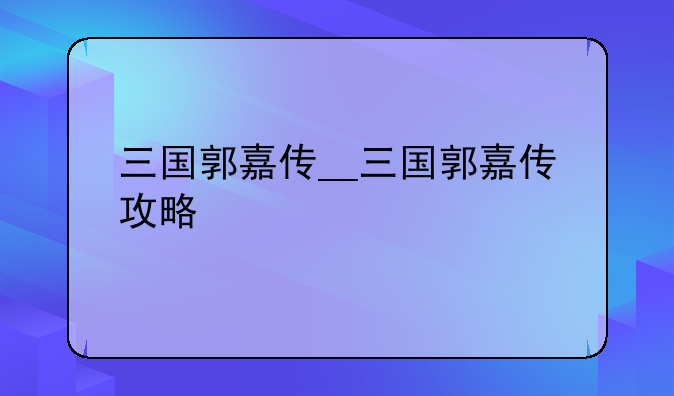 三国郭嘉传__三国郭嘉传攻略