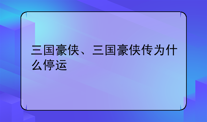 三国豪侠、三国豪侠传为什么停运