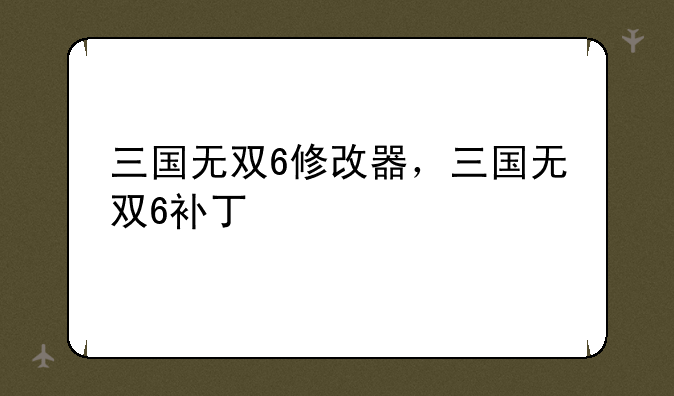 三国无双6修改器，三国无双6补丁