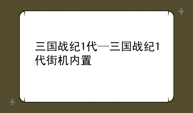 三国战纪1代—三国战纪1代街机内置