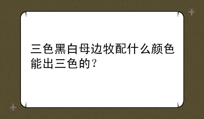 三色黑白母边牧配什么颜色能出三色的？