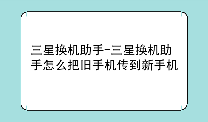 三星换机助手-三星换机助手怎么把旧手机传到新手机