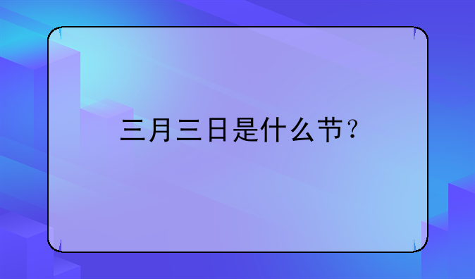 三月三日是什么节？