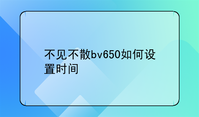 不见不散bv650如何设置时间