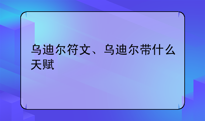 乌迪尔符文、乌迪尔带什么天赋