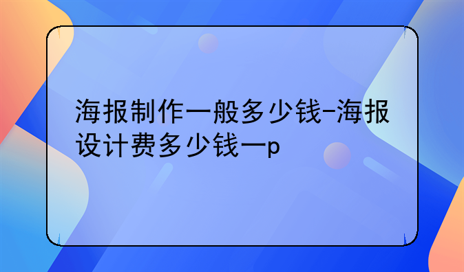 海报制作一般多少钱-海报设计费多少钱一p