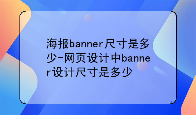 海报banner尺寸是多少-网页设计中banner设计尺寸是多少