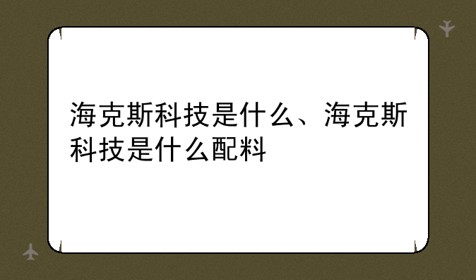 海克斯科技是什么、海克斯科技是什么配料