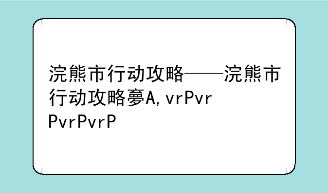 浣熊市行动攻略——浣熊市行动攻略大全