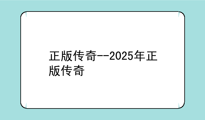 正版传奇--2025年正版传奇
