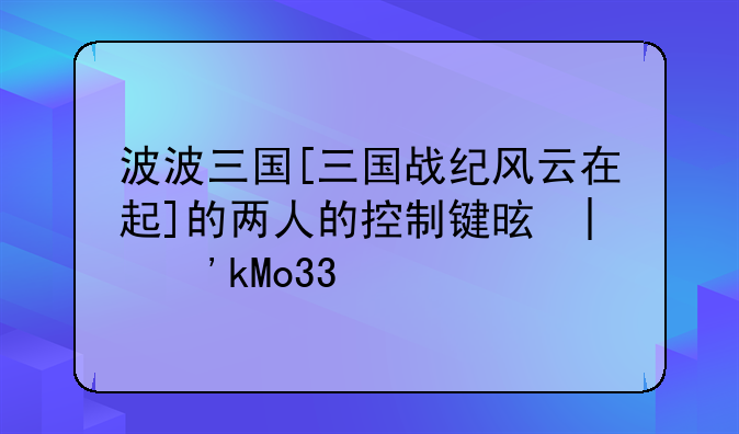 波波三国[三国战纪风云在起]的两人的控制键是哪些??