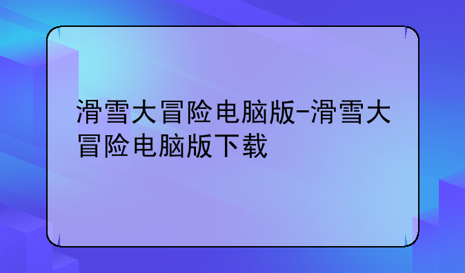 滑雪大冒险电脑版-滑雪大冒险电脑版下载