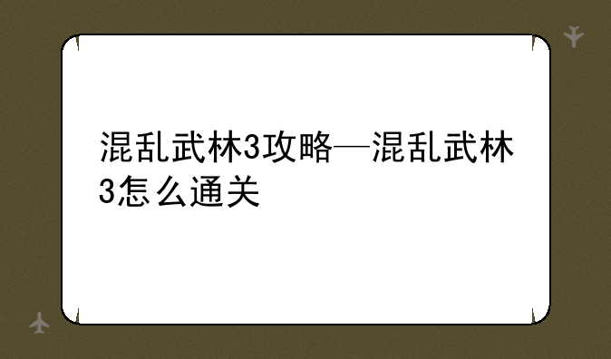 混乱武林3攻略—混乱武林3怎么通关