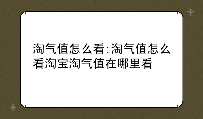 淘气值怎么看:淘气值怎么看淘宝淘气值在哪里看