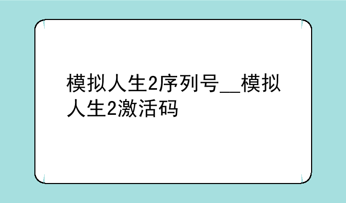模拟人生2序列号__模拟人生2激活码