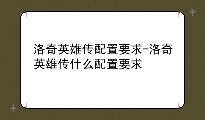 洛奇英雄传配置要求-洛奇英雄传什么配置要求