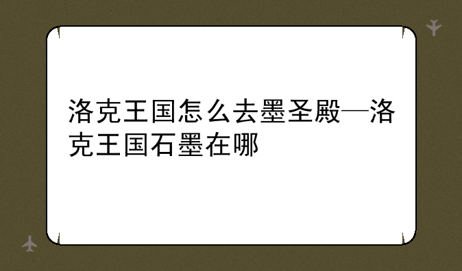 洛克王国怎么去墨圣殿—洛克王国石墨在哪