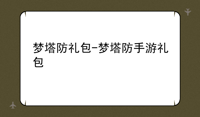 梦塔防礼包-梦塔防手游礼包