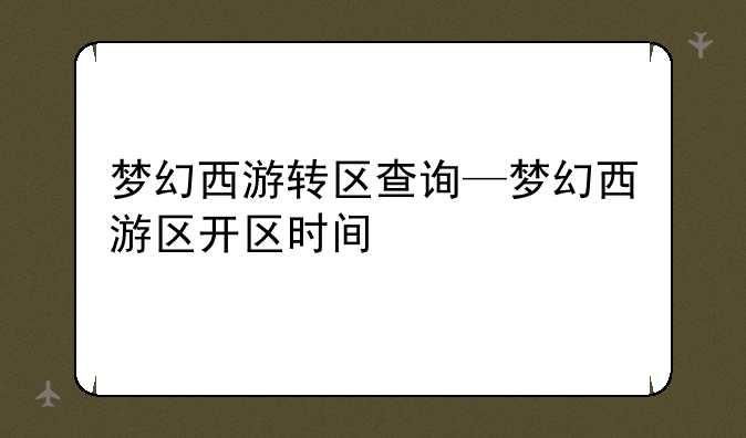 梦幻西游转区查询—梦幻西游区开区时间