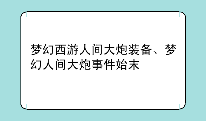梦幻西游人间大炮装备、梦幻人间大炮事件始末