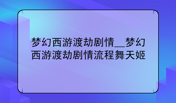 梦幻西游渡劫剧情__梦幻西游渡劫剧情流程舞天姬