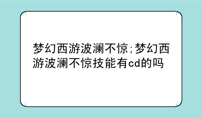 梦幻西游波澜不惊;梦幻西游波澜不惊技能有cd的吗