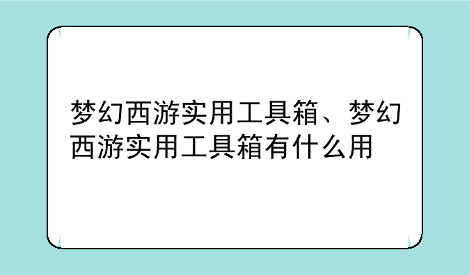 梦幻西游实用工具箱、梦幻西游实用工具箱有什么用