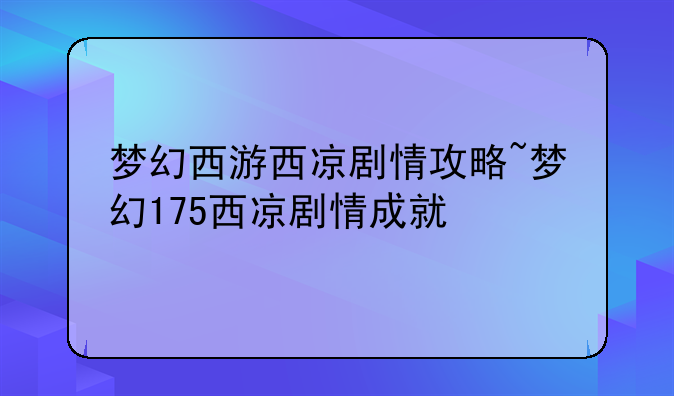 梦幻西游西凉剧情攻略~梦幻175西凉剧情成就