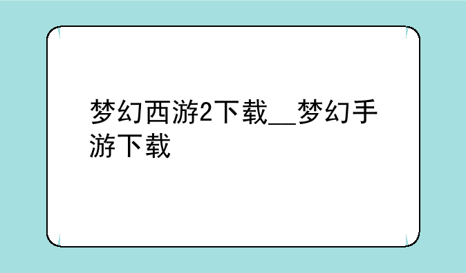 梦幻西游2下载__梦幻手游下载